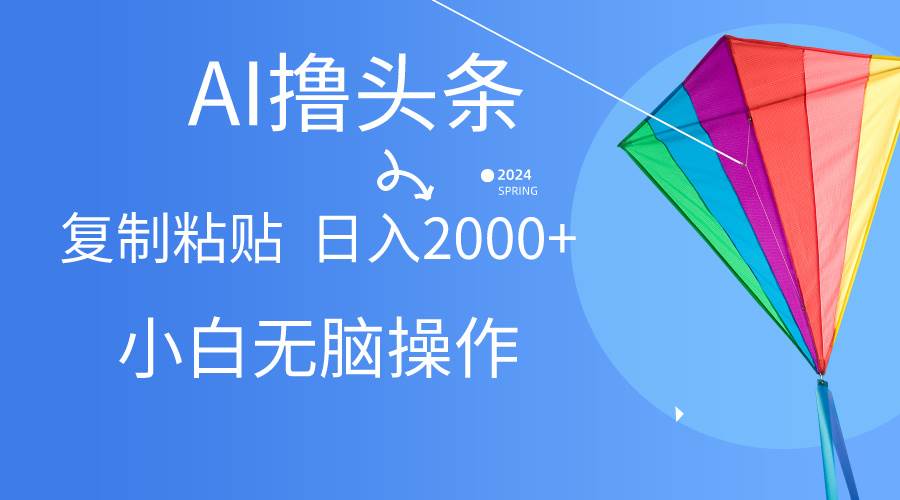 （10365期） AI一键生成爆款文章撸头条,无脑操作，复制粘贴轻松,日入2000+-金云网创--一切美好高质量资源，尽在金云网创！