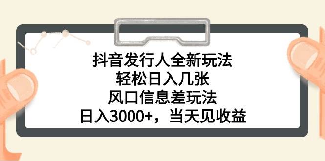 （10700期）抖音发行人全新玩法，轻松日入几张，风口信息差玩法，日入3000+，当天…-金云网创--一切美好高质量资源，尽在金云网创！