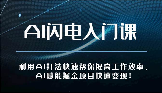 AI闪电入门课-利用AI打法快速帮你提高工作效率、AI赋能掘金项目快速变现！-金云网创--一切美好高质量资源，尽在金云网创！