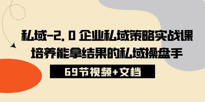 私域2.0企业私域策略实战课，培养能拿结果的私域操盘手 (69节视频+文档)-金云网创--一切美好高质量资源，尽在金云网创！