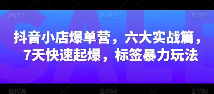 抖音小店爆单营，六大实战篇，7天快速起爆，标签暴力玩法-金云网创--一切美好高质量资源，尽在金云网创！