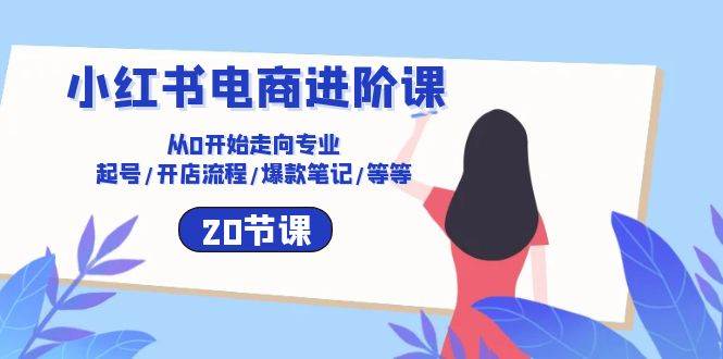 小红书电商进阶课：从0开始走向专业 起号/开店流程/爆款笔记/等等（20节）-金云网创--一切美好高质量资源，尽在金云网创！