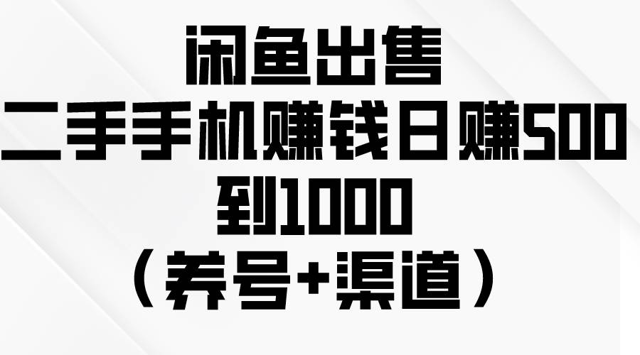 （10269期）闲鱼出售二手手机赚钱，日赚500到1000（养号+渠道）-金云网创--一切美好高质量资源，尽在金云网创！