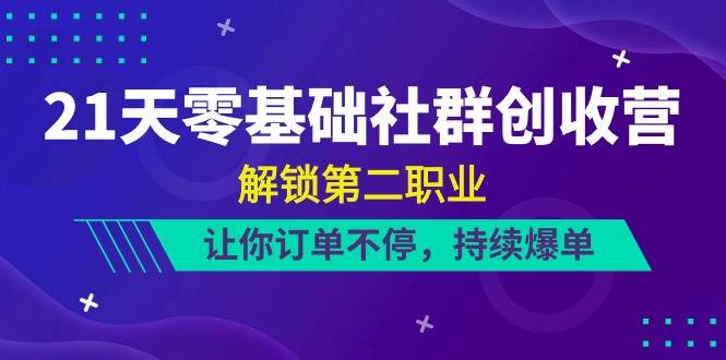 21天零基础社群创收营，解锁第二职业，让你订单不停，持续爆单（22节）-金云网创--一切美好高质量资源，尽在金云网创！