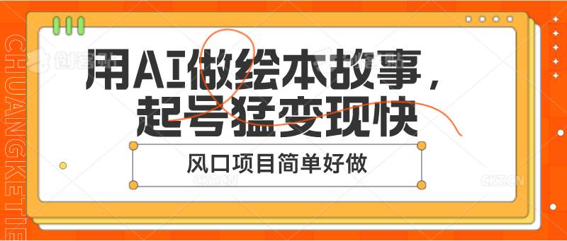 用AI做绘本故事，起号猛变现快，风口项目简单好做-金云网创--一切美好高质量资源，尽在金云网创！