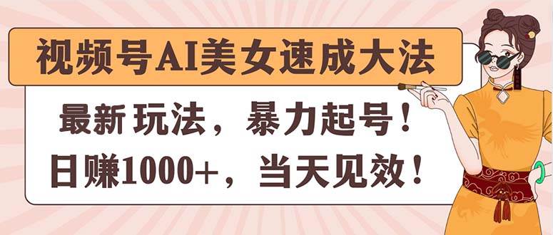 （11330期）视频号AI美女速成大法，暴力起号，日赚1000+，当天见效-金云网创--一切美好高质量资源，尽在金云网创！