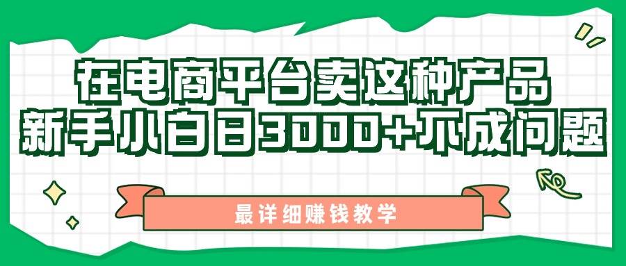 （11206期）最新在电商平台发布这种产品，新手小白日入3000+不成问题，最详细赚钱教学-金云网创--一切美好高质量资源，尽在金云网创！