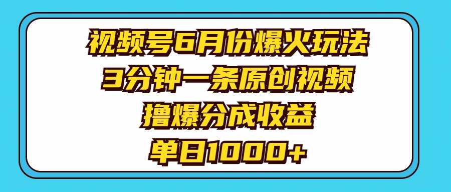 （11298期）视频号6月份爆火玩法，3分钟一条原创视频，撸爆分成收益，单日1000+-金云网创--一切美好高质量资源，尽在金云网创！