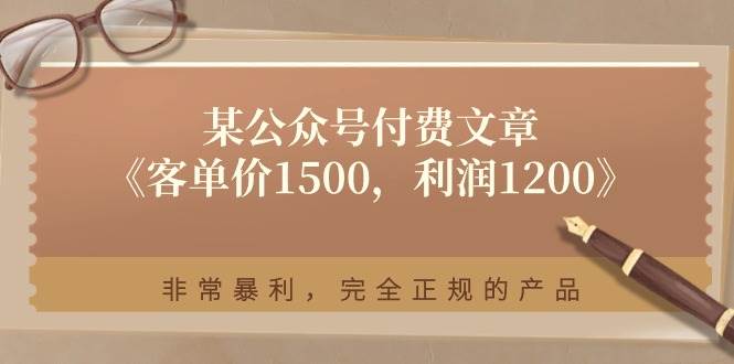 某公众号付费文章《客单价1500，利润1200》非常暴利，完全正规的产品-金云网创--一切美好高质量资源，尽在金云网创！