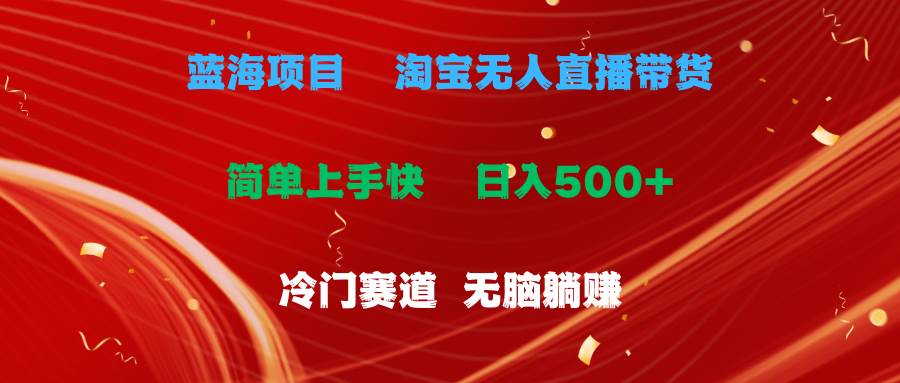 （11297期）蓝海项目  淘宝无人直播冷门赛道  日赚500+无脑躺赚  小白有手就行-金云网创--一切美好高质量资源，尽在金云网创！