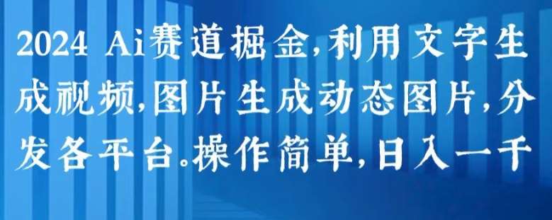 2024 Ai赛道掘金，利用文字生成视频，图片生成动态图片，分发各平台，操作简单，日入1k【揭秘】-金云网创--一切美好高质量资源，尽在金云网创！