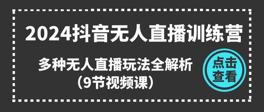 （11136期）2024抖音无人直播训练营，多种无人直播玩法全解析（9节视频课）-金云网创--一切美好高质量资源，尽在金云网创！