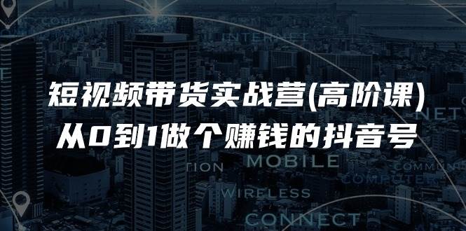 （11253期）短视频带货实战营(高阶课)，从0到1做个赚钱的抖音号（17节课）-金云网创--一切美好高质量资源，尽在金云网创！