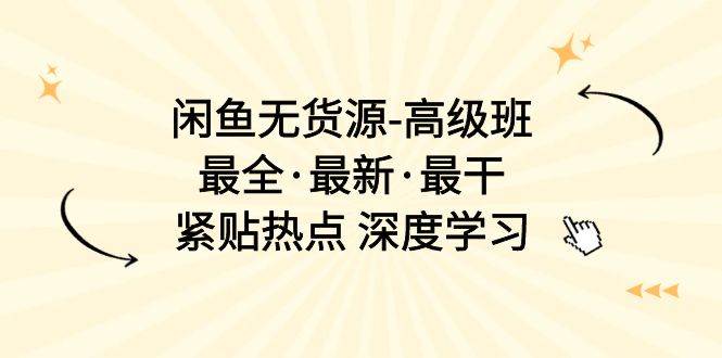 （10886期）闲鱼无货源-高级班，最全·最新·最干，紧贴热点 深度学习（17节课）-金云网创--一切美好高质量资源，尽在金云网创！