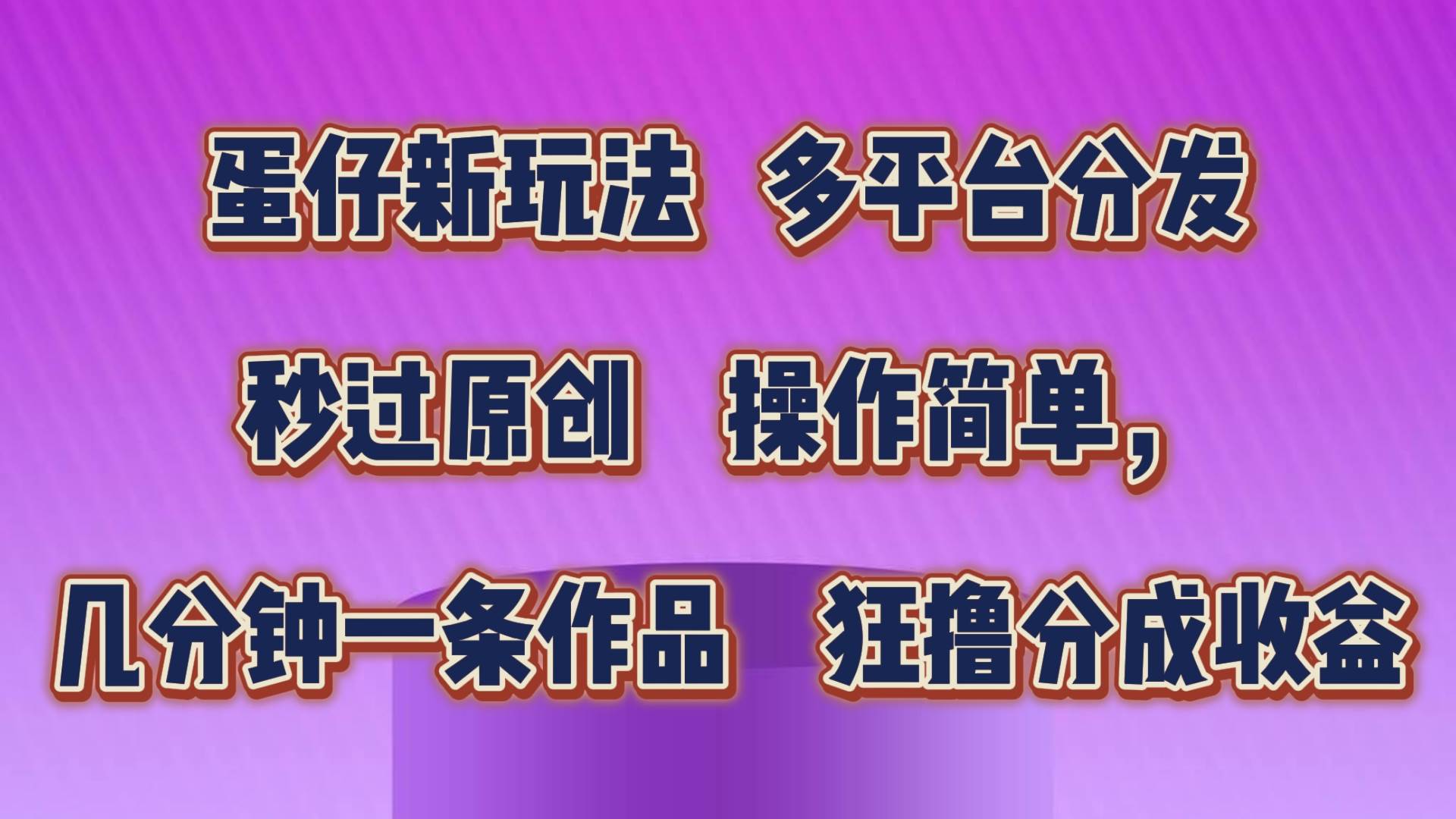 蛋仔新玩法，多平台分发，秒过原创，操作简单，几分钟一条作品，狂撸分成收益-金云网创--一切美好高质量资源，尽在金云网创！