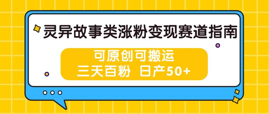 灵异故事类涨粉变现赛道指南，可原创可搬运，三天百粉 日产50+-金云网创--一切美好高质量资源，尽在金云网创！