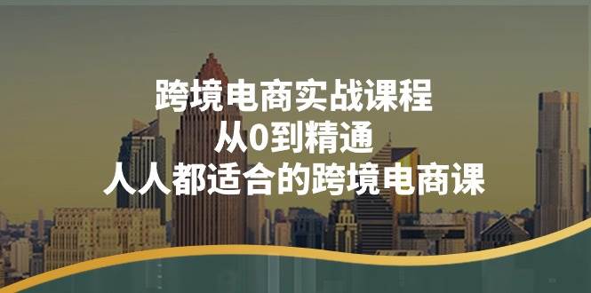 （11183期）跨境电商实战课程：从0到精通，人人都适合的跨境电商课（14节课）-金云网创--一切美好高质量资源，尽在金云网创！