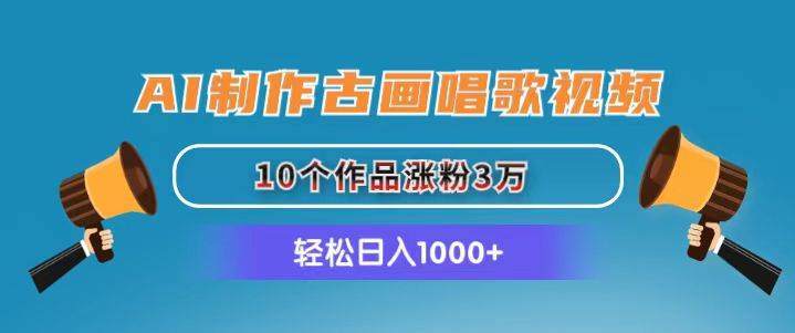 （11172期）AI制作古画唱歌视频，10个作品涨粉3万，日入1000+-金云网创--一切美好高质量资源，尽在金云网创！