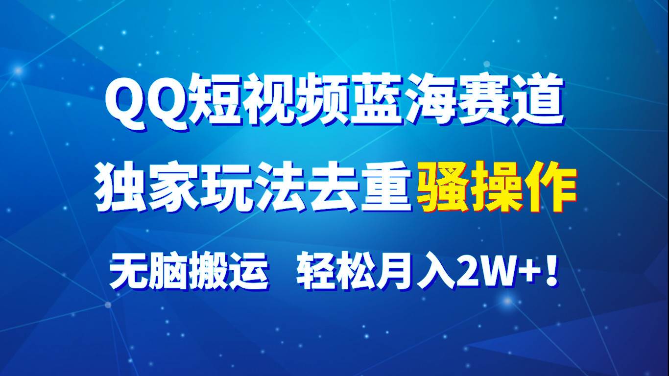 QQ短视频蓝海赛道，独家玩法去重骚操作，无脑搬运，轻松月入2W+！-金云网创--一切美好高质量资源，尽在金云网创！