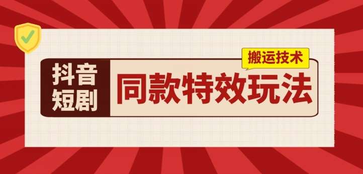 抖音短剧同款特效搬运技术，实测一天千元收益-金云网创--一切美好高质量资源，尽在金云网创！