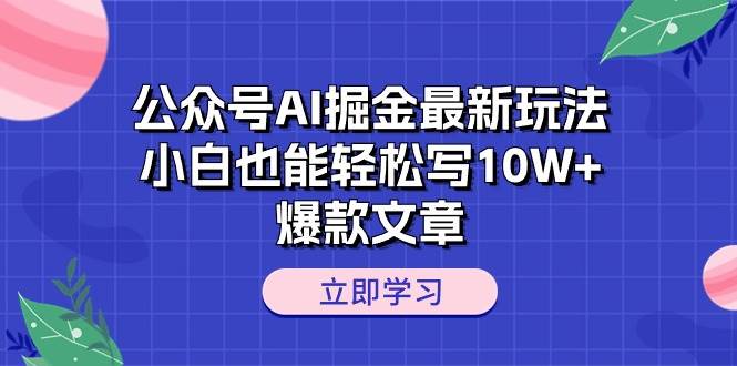 （10878期）公众号AI掘金最新玩法，小白也能轻松写10W+爆款文章-金云网创--一切美好高质量资源，尽在金云网创！