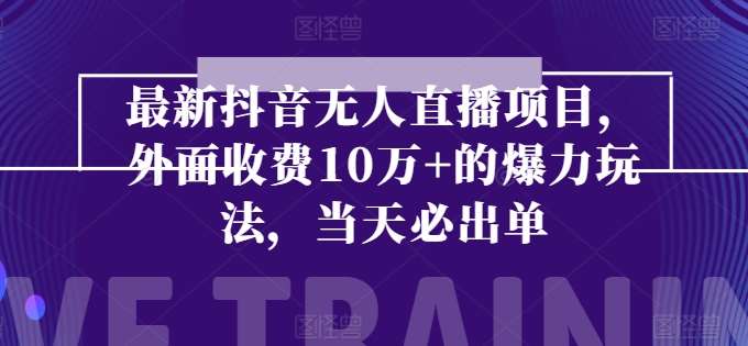 最新抖音无人直播项目，外面收费10w+的爆力玩法，当天必出单-金云网创--一切美好高质量资源，尽在金云网创！