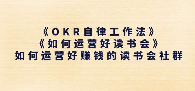 《OKR自律工作法》+《如何运营好读书会》如何运营好赚钱的读书会社群-金云网创--一切美好高质量资源，尽在金云网创！