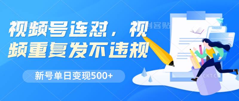 视频号连怼，视频重复发不违规，新号单日变现500+-金云网创--一切美好高质量资源，尽在金云网创！