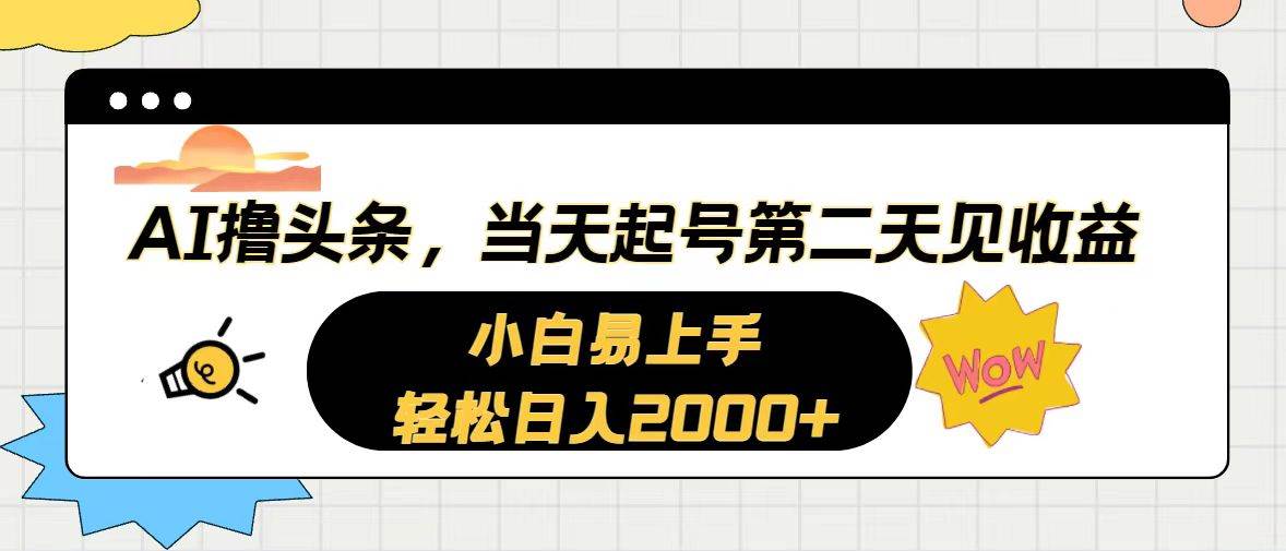 （10884期）AI撸头条，当天起号，第二天见收益。轻松日入2000+-金云网创--一切美好高质量资源，尽在金云网创！