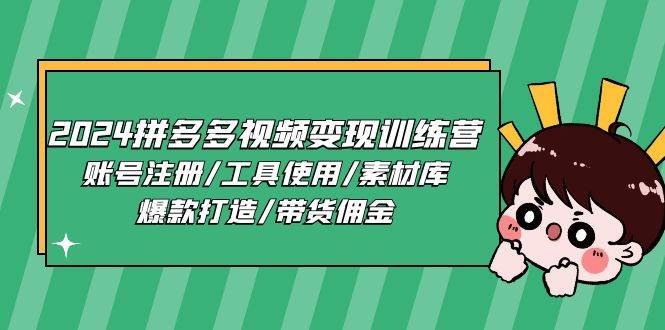 （11137期）2024拼多多视频变现训练营，账号注册/工具使用/素材库/爆款打造/带货佣金-金云网创--一切美好高质量资源，尽在金云网创！