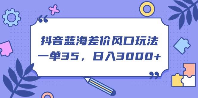 （11274期）抖音蓝海差价风口玩法，一单35，日入3000+-金云网创--一切美好高质量资源，尽在金云网创！