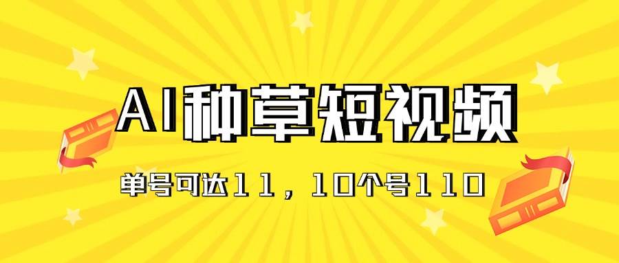 （11324期）AI种草单账号日收益11元（抖音，快手，视频号），10个就是110元-金云网创--一切美好高质量资源，尽在金云网创！