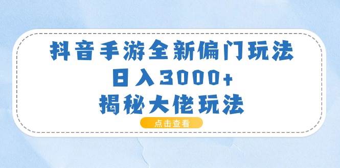 （11075期）抖音手游全新偏门玩法，日入3000+，揭秘大佬玩法-金云网创--一切美好高质量资源，尽在金云网创！