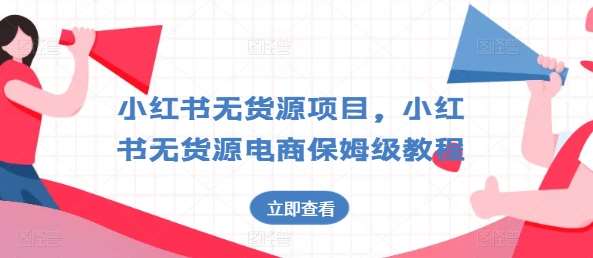 小红书无货源项目，小红书无货源电商保姆级教程【揭秘】-金云网创--一切美好高质量资源，尽在金云网创！