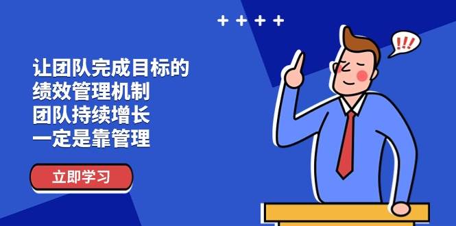 （11325期）让团队-完成目标的 绩效管理机制，团队持续增长，一定是靠管理-金云网创--一切美好高质量资源，尽在金云网创！