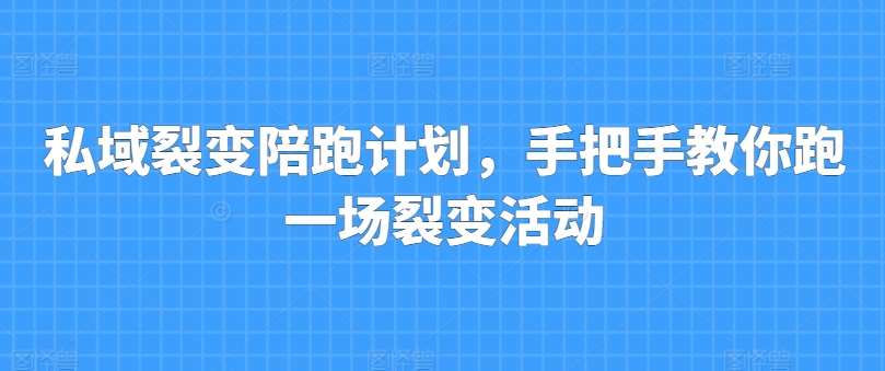 私域裂变陪跑计划，手把手教你跑一场裂变活动-金云网创--一切美好高质量资源，尽在金云网创！