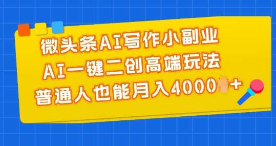 微头条AI写作小副业，AI一键二创高端玩法 普通人也能月入4000+【揭秘】-金云网创--一切美好高质量资源，尽在金云网创！