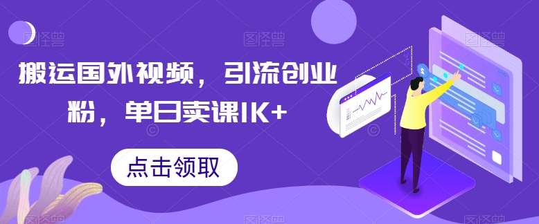 搬运国外视频，引流创业粉，单日卖课1K+【揭秘】-金云网创--一切美好高质量资源，尽在金云网创！