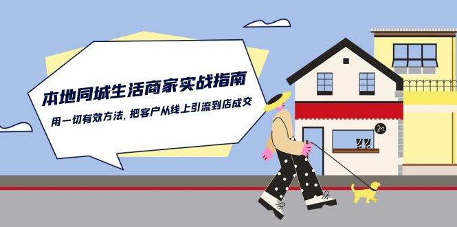 本地同城生活商家实战指南：用一切有效方法，把客户从线上引流到店成交-金云网创--一切美好高质量资源，尽在金云网创！