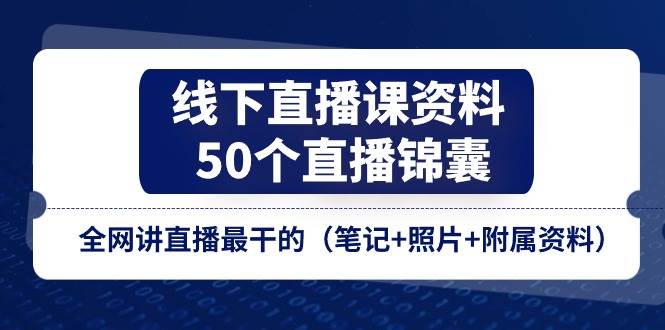 线下直播课资料、50个直播锦囊，全网讲直播最干的（笔记+照片+附属资料）-金云网创--一切美好高质量资源，尽在金云网创！