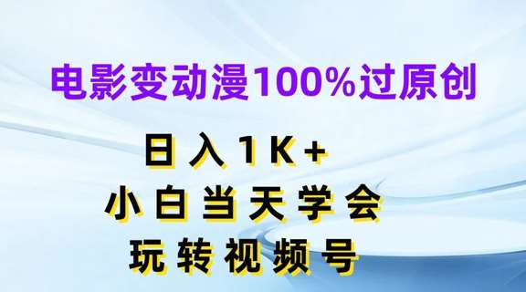 电影变动漫100%过原创，日入1K+，小白当天学会，玩转视频号【揭秘】-金云网创--一切美好高质量资源，尽在金云网创！