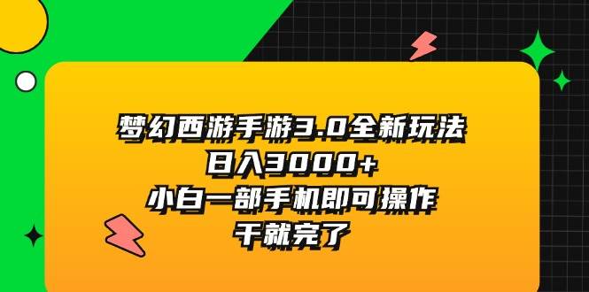 （11804期）梦幻西游手游3.0全新玩法，日入3000+，小白一部手机即可操作，干就完了-金云网创--一切美好高质量资源，尽在金云网创！