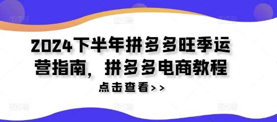 2024下半年拼多多旺季运营指南，拼多多电商教程-金云网创--一切美好高质量资源，尽在金云网创！