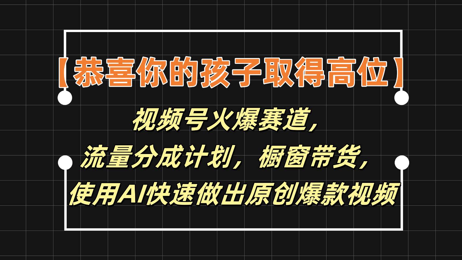 【恭喜你的孩子取得高位】视频号火爆赛道，分成计划橱窗带货，使用AI快速做原创视频-金云网创--一切美好高质量资源，尽在金云网创！