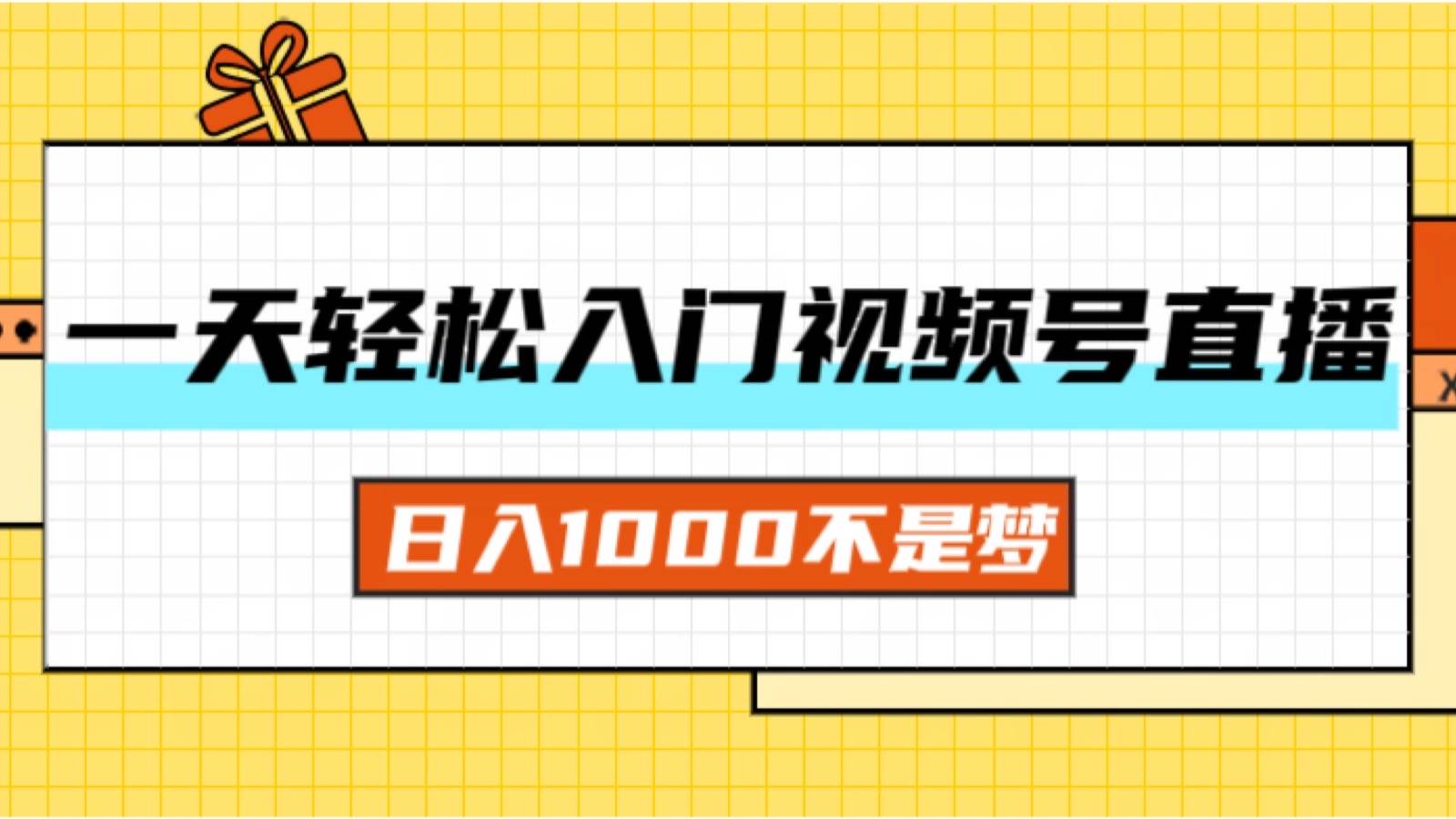 （11906期）一天入门视频号直播带货，日入1000不是梦-金云网创--一切美好高质量资源，尽在金云网创！