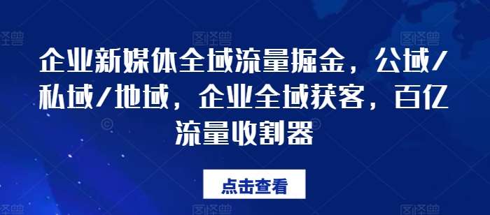 企业新媒体全域流量掘金，公域/私域/地域，企业全域获客，百亿流量收割器-金云网创--一切美好高质量资源，尽在金云网创！