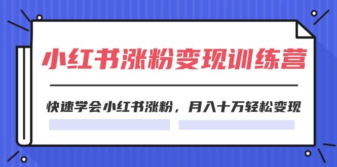 （11762期）2024小红书涨粉变现训练营，快速学会小红书涨粉，月入十万轻松变现(40节)-金云网创--一切美好高质量资源，尽在金云网创！