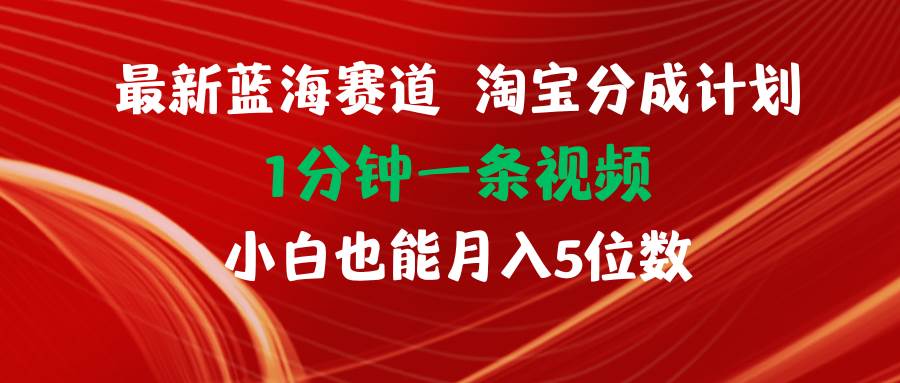 （11882期）最新蓝海项目淘宝分成计划1分钟1条视频小白也能月入五位数-金云网创--一切美好高质量资源，尽在金云网创！