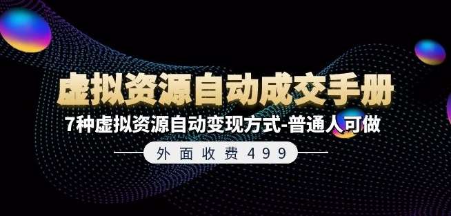 外面收费499《虚拟资源自动成交手册》7种虚拟资源自动变现方式-普通人可做-金云网创--一切美好高质量资源，尽在金云网创！