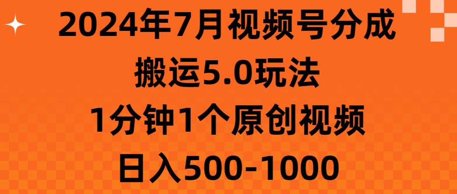 （11395期）2024年7月视频号分成搬运5.0玩法，1分钟1个原创视频，日入500-1000-金云网创--一切美好高质量资源，尽在金云网创！